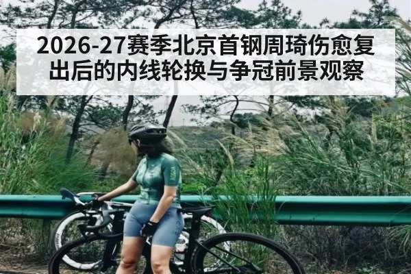 2026-27赛季北京首钢周琦伤愈复出后的内线轮换与争冠前景观察